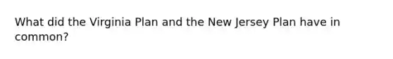What did the Virginia Plan and the New Jersey Plan have in common?