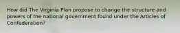 How did The Virginia Plan propose to change the structure and powers of the national government found under the Articles of Confederation?