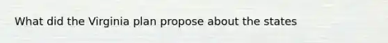 What did the Virginia plan propose about the states