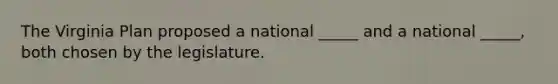 The Virginia Plan proposed a national _____ and a national _____, both chosen by the legislature.