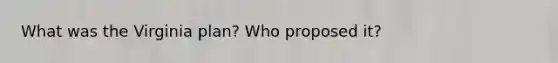 What was the Virginia plan? Who proposed it?