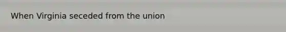 When Virginia seceded from the union