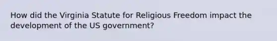 How did the Virginia Statute for Religious Freedom impact the development of the US government?