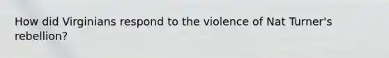 How did Virginians respond to the violence of Nat Turner's rebellion?