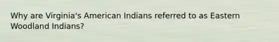 Why are Virginia's American Indians referred to as Eastern Woodland Indians?