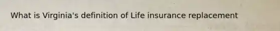 What is Virginia's definition of Life insurance replacement