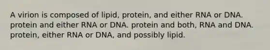 A virion is composed of lipid, protein, and either RNA or DNA. protein and either RNA or DNA. protein and both, RNA and DNA. protein, either RNA or DNA, and possibly lipid.