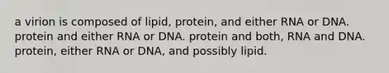 a virion is composed of lipid, protein, and either RNA or DNA. protein and either RNA or DNA. protein and both, RNA and DNA. protein, either RNA or DNA, and possibly lipid.