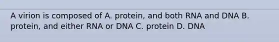 A virion is composed of A. protein, and both RNA and DNA B. protein, and either RNA or DNA C. protein D. DNA