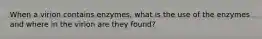 When a virion contains enzymes, what is the use of the enzymes and where in the virion are they found?