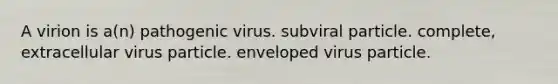 A virion is a(n) pathogenic virus. subviral particle. complete, extracellular virus particle. enveloped virus particle.