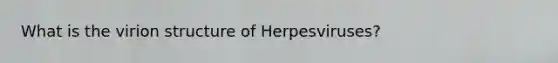 What is the virion structure of Herpesviruses?