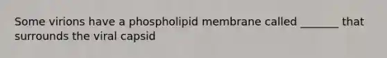 Some virions have a phospholipid membrane called _______ that surrounds the viral capsid