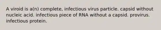 A viroid is a(n) complete, infectious virus particle. capsid without nucleic acid. infectious piece of RNA without a capsid. provirus. infectious protein.