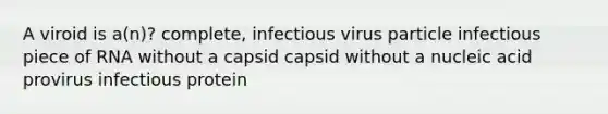 A viroid is a(n)? complete, infectious virus particle infectious piece of RNA without a capsid capsid without a nucleic acid provirus infectious protein