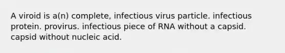 A viroid is a(n) complete, infectious virus particle. infectious protein. provirus. infectious piece of RNA without a capsid. capsid without nucleic acid.