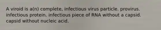 A viroid is a(n) complete, infectious virus particle. provirus. infectious protein. infectious piece of RNA without a capsid. capsid without nucleic acid.