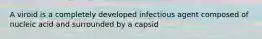 A viroid is a completely developed infectious agent composed of nucleic acid and surrounded by a capsid