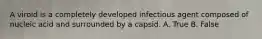 A viroid is a completely developed infectious agent composed of nucleic acid and surrounded by a capsid. A. True B. False