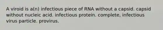 A viroid is a(n) infectious piece of RNA without a capsid. capsid without nucleic acid. infectious protein. complete, infectious virus particle. provirus.