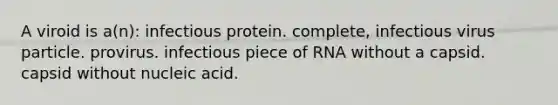 A viroid is a(n): infectious protein. complete, infectious virus particle. provirus. infectious piece of RNA without a capsid. capsid without nucleic acid.