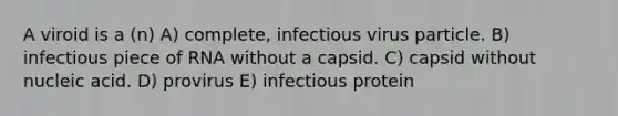 A viroid is a (n) A) complete, infectious virus particle. B) infectious piece of RNA without a capsid. C) capsid without nucleic acid. D) provirus E) infectious protein