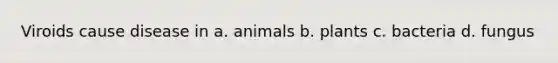 Viroids cause disease in a. animals b. plants c. bacteria d. fungus