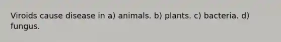 Viroids cause disease in a) animals. b) plants. c) bacteria. d) fungus.