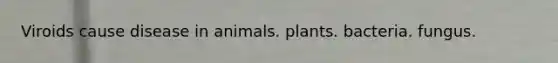 Viroids cause disease in animals. plants. bacteria. fungus.