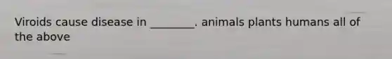 Viroids cause disease in ________. animals plants humans all of the above