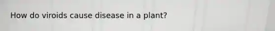 How do viroids cause disease in a plant?