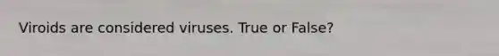 Viroids are considered viruses. True or False?