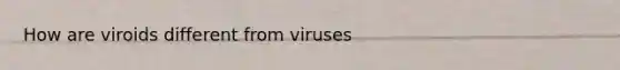 How are viroids different from viruses