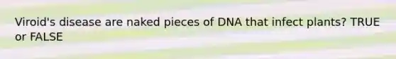 Viroid's disease are naked pieces of DNA that infect plants? TRUE or FALSE