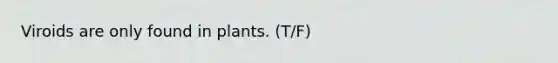 Viroids are only found in plants. (T/F)