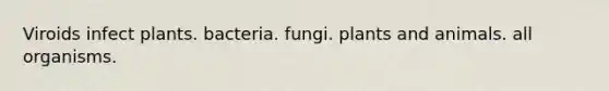 Viroids infect plants. bacteria. fungi. plants and animals. all organisms.