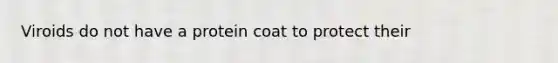 Viroids do not have a protein coat to protect their