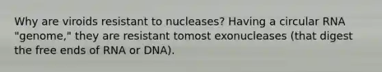 Why are viroids resistant to nucleases? Having a circular RNA "genome," they are resistant tomost exonucleases (that digest the free ends of RNA or DNA).