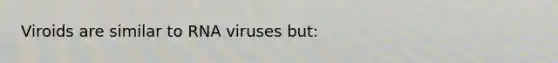 Viroids are similar to RNA viruses but: