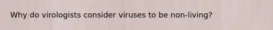 Why do virologists consider viruses to be non-living?