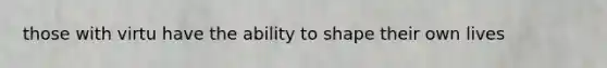 those with virtu have the ability to shape their own lives