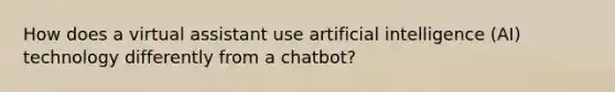 How does a virtual assistant use artificial intelligence (AI) technology differently from a chatbot?