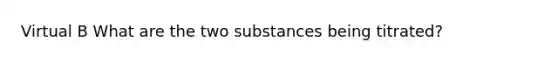 Virtual B What are the two substances being titrated?