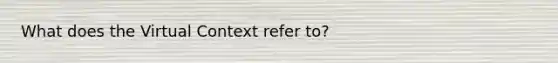 What does the Virtual Context refer to?