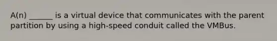 A(n) ______ is a virtual device that communicates with the parent partition by using a high-speed conduit called the VMBus.