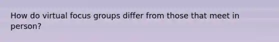 How do virtual focus groups differ from those that meet in person?