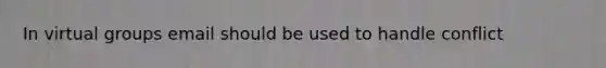 In virtual groups email should be used to handle conflict
