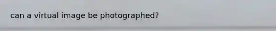 can a virtual image be photographed?