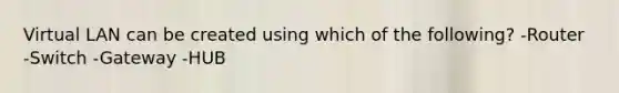 Virtual LAN can be created using which of the following? -Router -Switch -Gateway -HUB