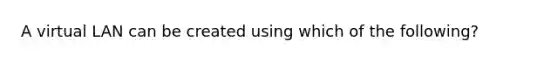 A virtual LAN can be created using which of the following?